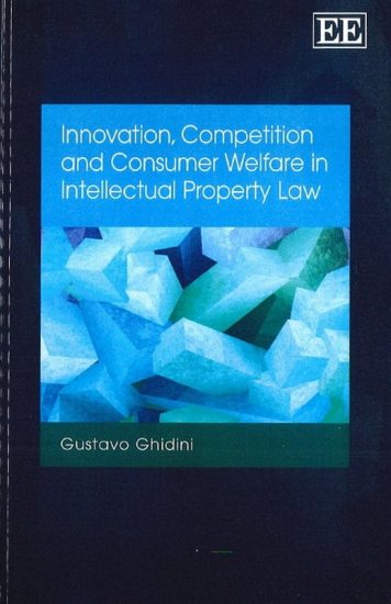 Innovation, Competition and Consumer Welfare in Intellectual Property Law Innovation, Competition and Consumer Welfare in Intellectual Property Law